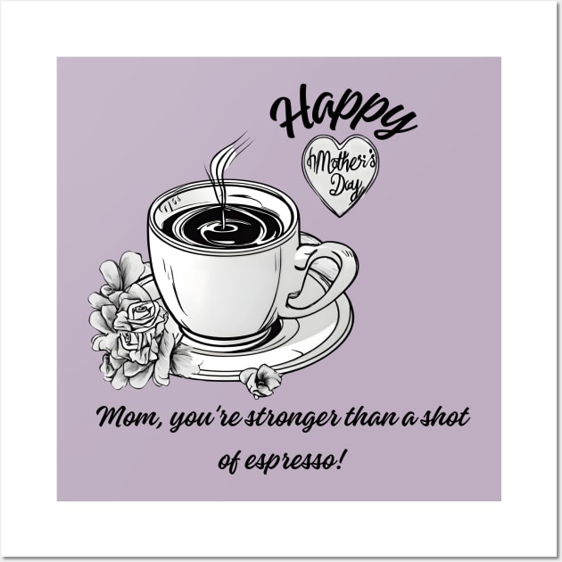 Mom, You're Stronger than a Shot of Espresso. Happy Mother's Day! (Motivation and Inspiration) Wall Art by Inspire Me 